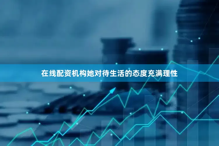 在线配资机构她对待生活的态度充满理性