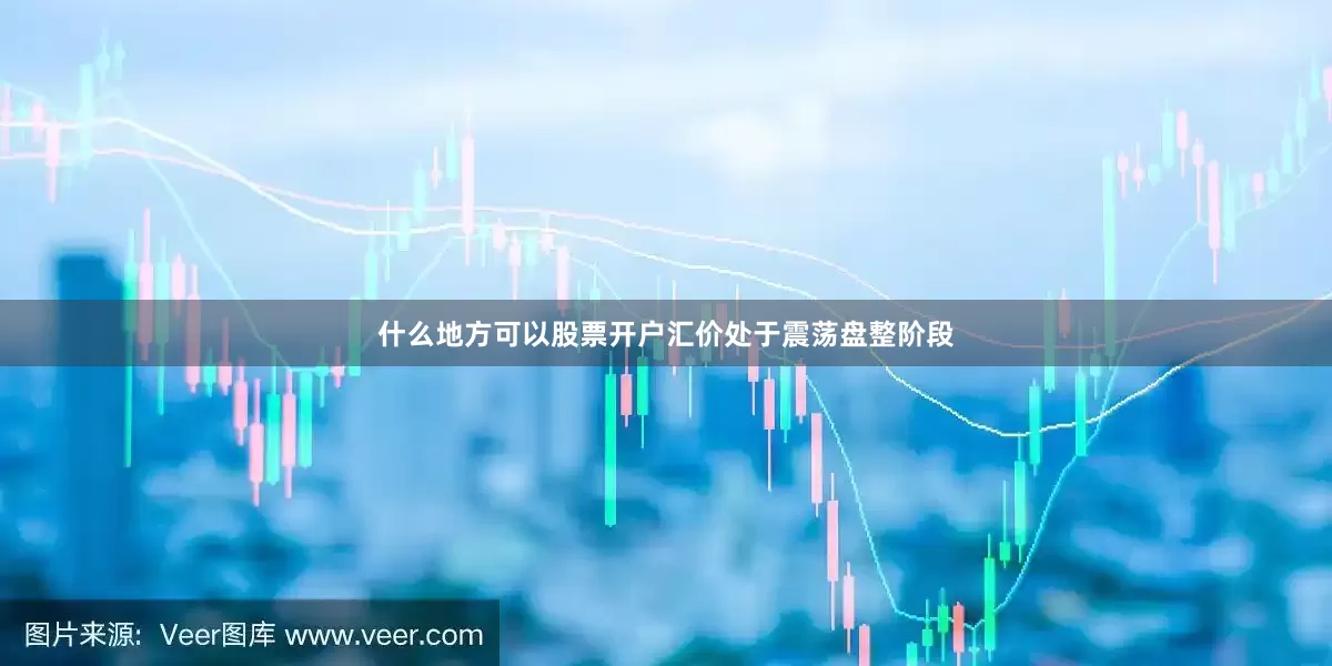 什么地方可以股票开户汇价处于震荡盘整阶段