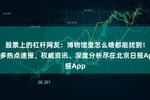股票上的杠杆网友：博物馆里怎么啥都能找到！更多热点速报、权威资讯、深度分析尽在北京日报App