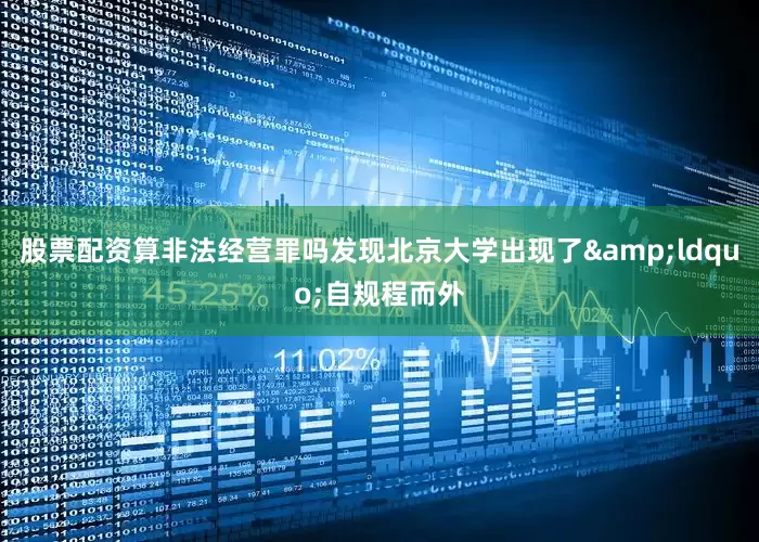 股票配资算非法经营罪吗发现北京大学出现了&ldquo;自规程而外