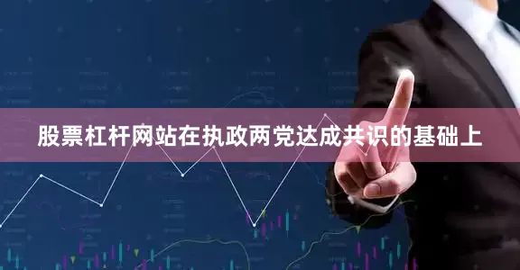 股票杠杆网站在执政两党达成共识的基础上