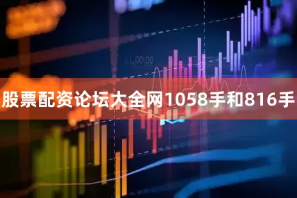 股票配资论坛大全网1058手和816手