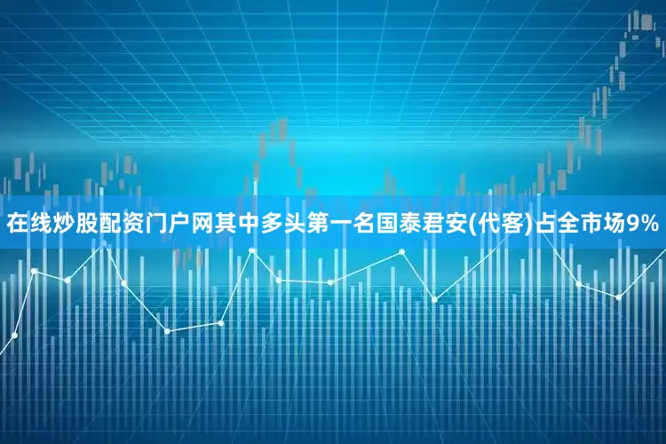在线炒股配资门户网其中多头第一名国泰君安(代客)占全市场9%