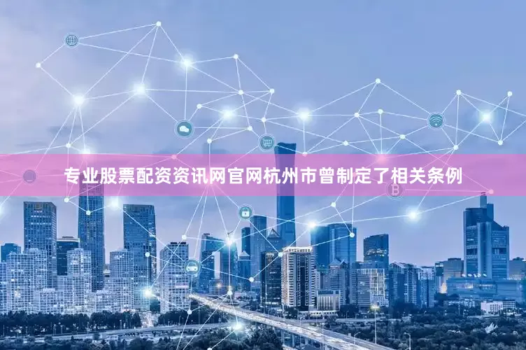专业股票配资资讯网官网杭州市曾制定了相关条例