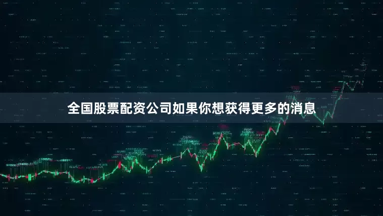 全国股票配资公司如果你想获得更多的消息