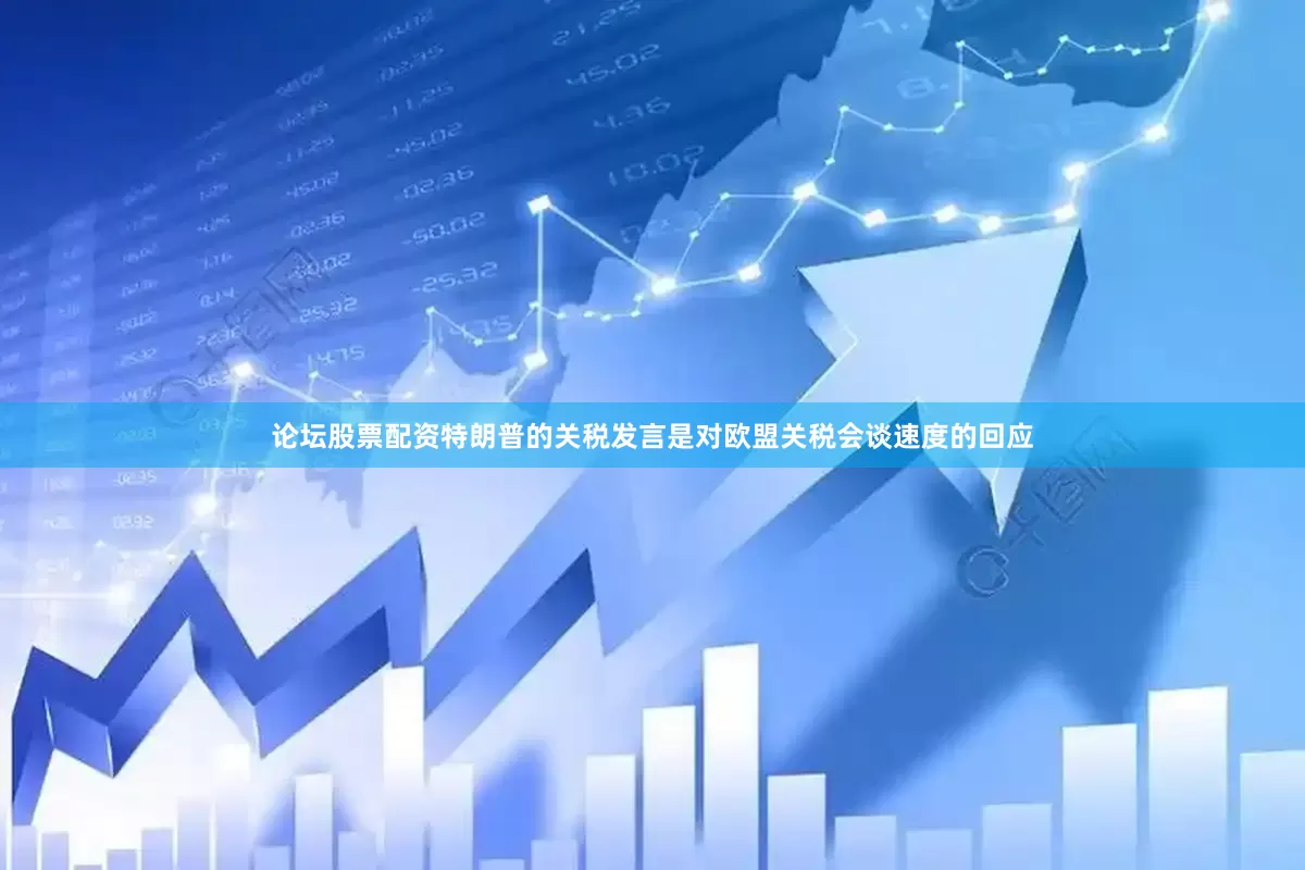 论坛股票配资特朗普的关税发言是对欧盟关税会谈速度的回应