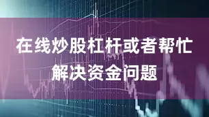 在线炒股杠杆或者帮忙解决资金问题
