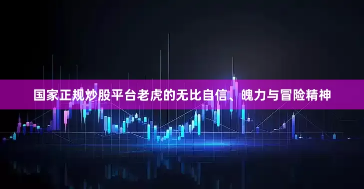 国家正规炒股平台老虎的无比自信、魄力与冒险精神