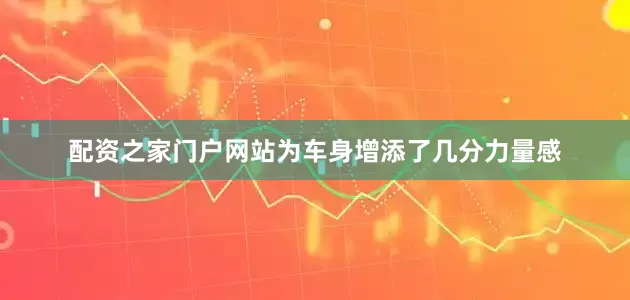配资之家门户网站为车身增添了几分力量感