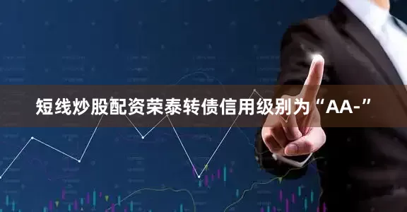 短线炒股配资荣泰转债信用级别为“AA-”