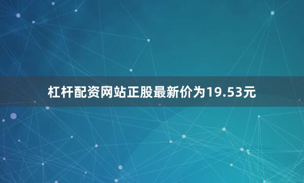 杠杆配资网站正股最新价为19.53元