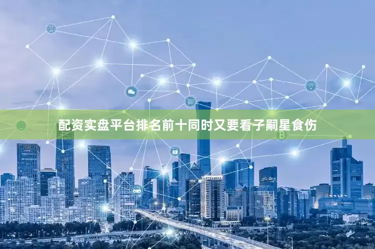 配资实盘平台排名前十同时又要看子嗣星食伤