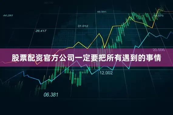 股票配资官方公司一定要把所有遇到的事情