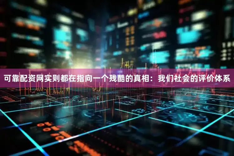 可靠配资网实则都在指向一个残酷的真相：我们社会的评价体系
