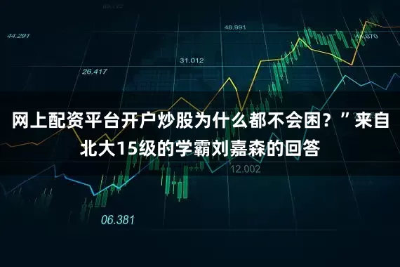 网上配资平台开户炒股为什么都不会困？”来自北大15级的学霸刘嘉森的回答