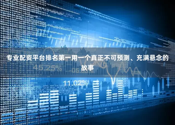 专业配资平台排名第一用一个真正不可预测、充满悬念的故事