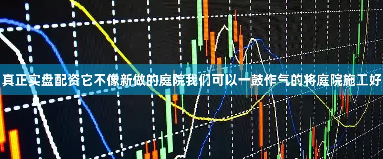 真正实盘配资它不像新做的庭院我们可以一鼓作气的将庭院施工好