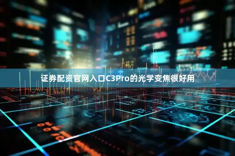 证券配资官网入口C3Pro的光学变焦很好用