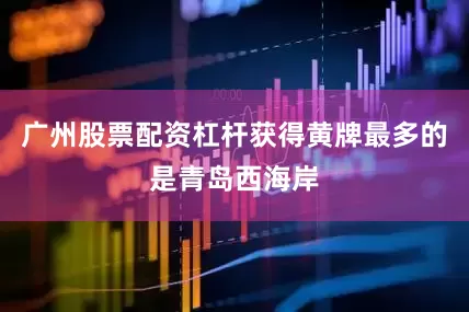 广州股票配资杠杆获得黄牌最多的是青岛西海岸