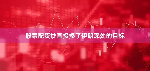 股票配资炒直接揍了伊朗深处的目标