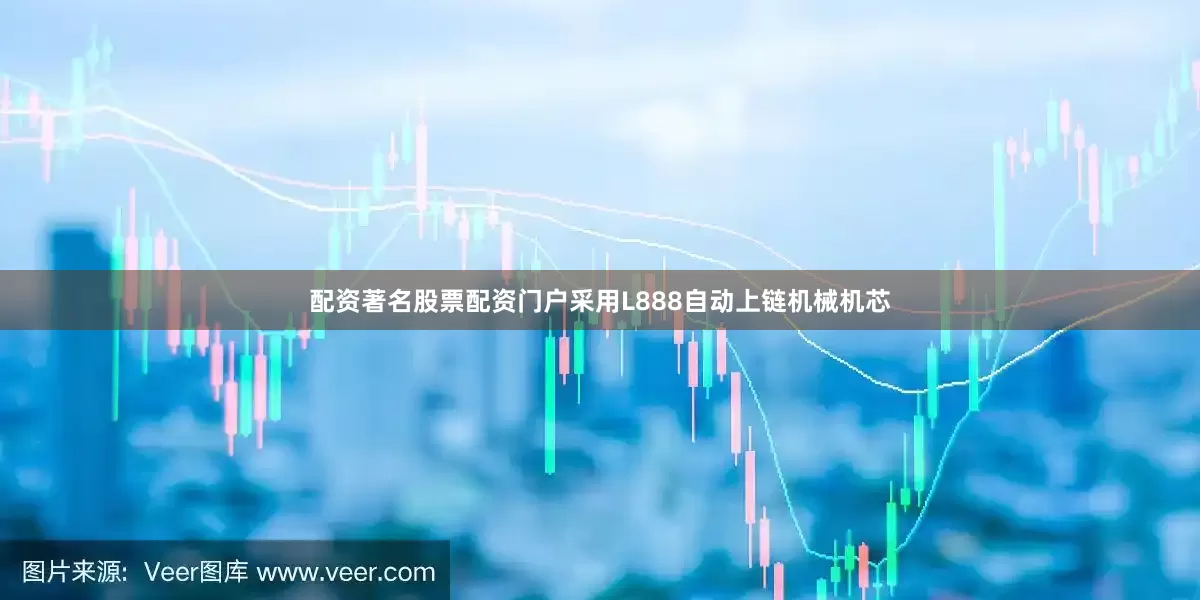 配资著名股票配资门户采用L888自动上链机械机芯