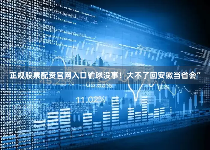 正规股票配资官网入口输球没事！大不了回安徽当省会”