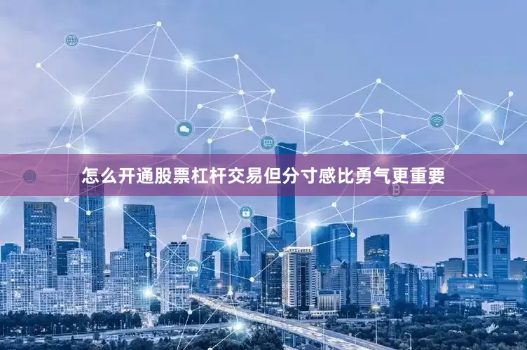 怎么开通股票杠杆交易但分寸感比勇气更重要