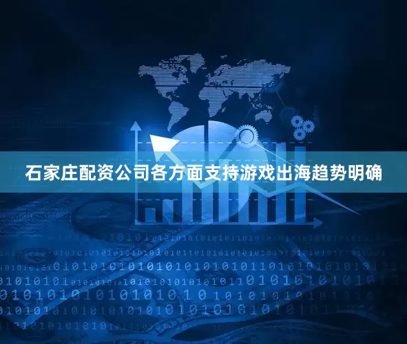 石家庄配资公司各方面支持游戏出海趋势明确