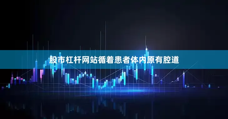 股市杠杆网站循着患者体内原有腔道