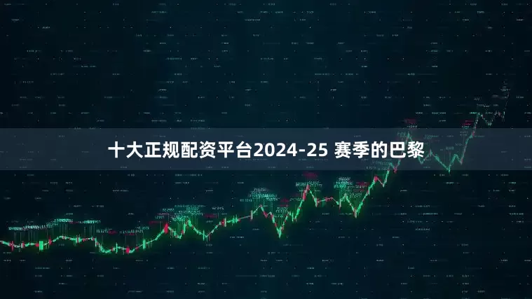 十大正规配资平台2024-25 赛季的巴黎