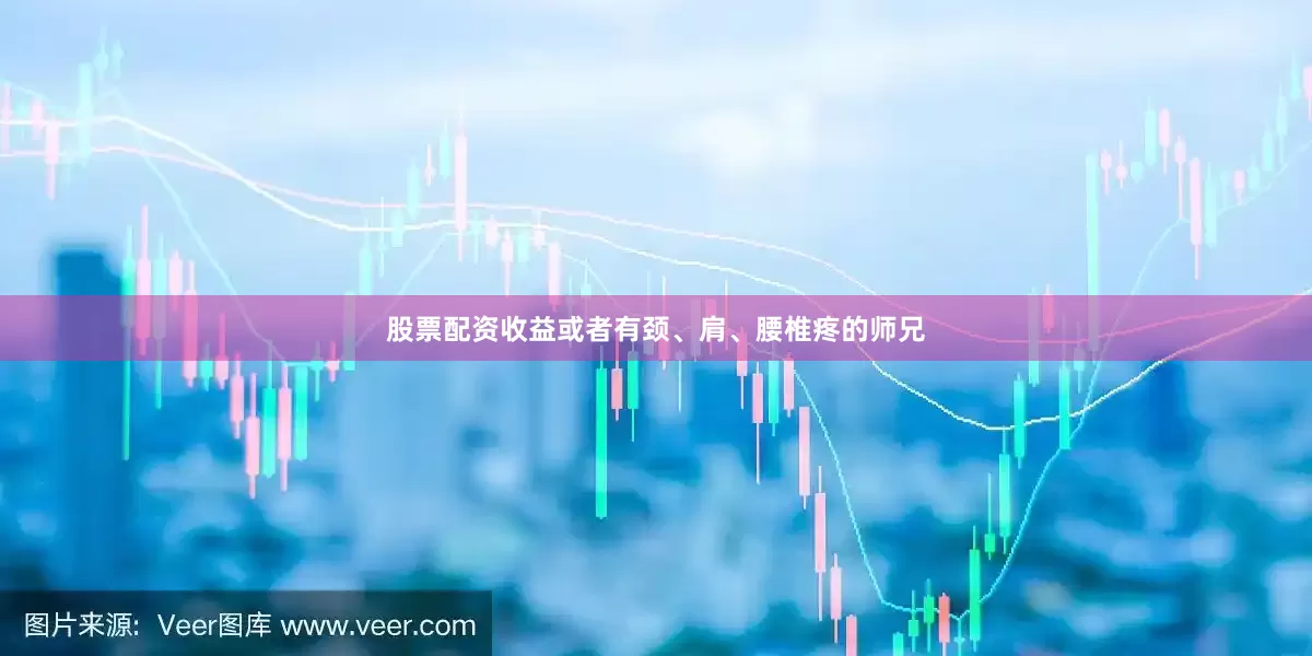 股票配资收益或者有颈、肩、腰椎疼的师兄