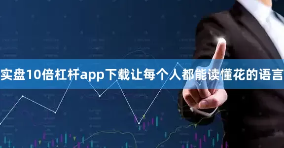 实盘10倍杠杆app下载让每个人都能读懂花的语言