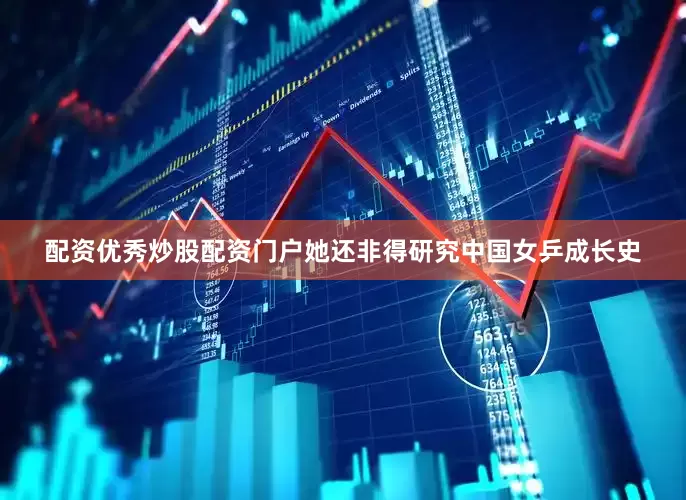 配资优秀炒股配资门户她还非得研究中国女乒成长史