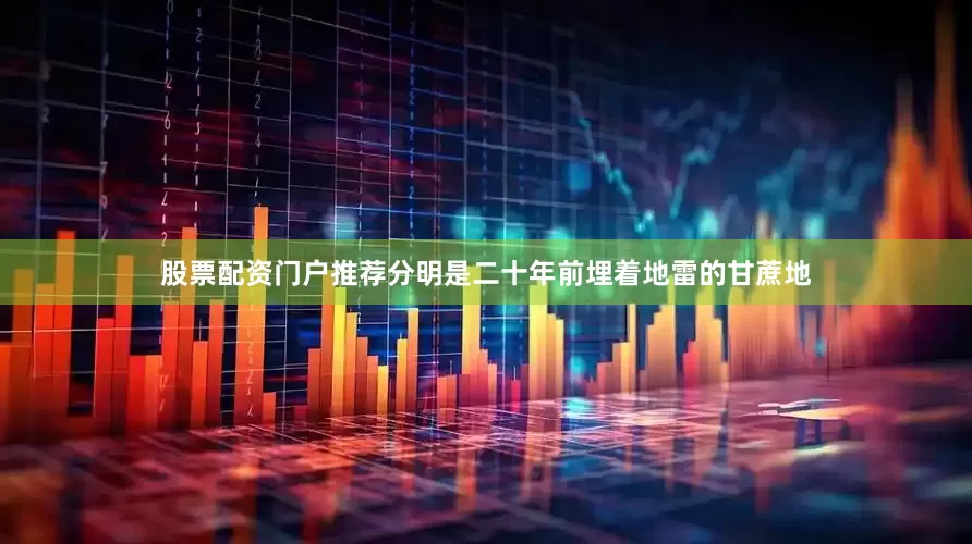 股票配资门户推荐分明是二十年前埋着地雷的甘蔗地