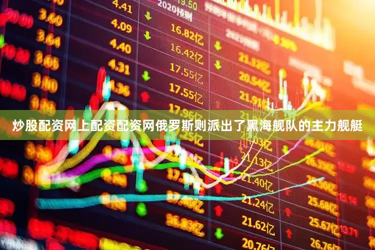 炒股配资网上配资配资网俄罗斯则派出了黑海舰队的主力舰艇