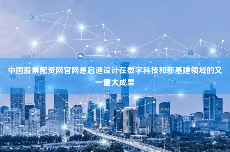 中国股票配资网官网是启迪设计在数字科技和新基建领域的又一重大成果