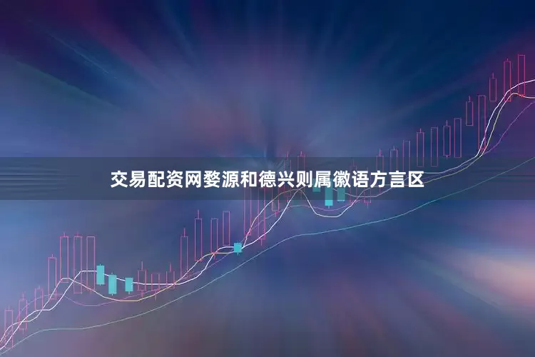 交易配资网婺源和德兴则属徽语方言区