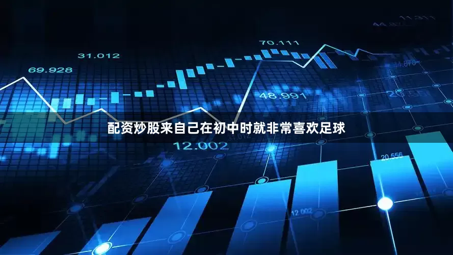 配资炒股来自己在初中时就非常喜欢足球