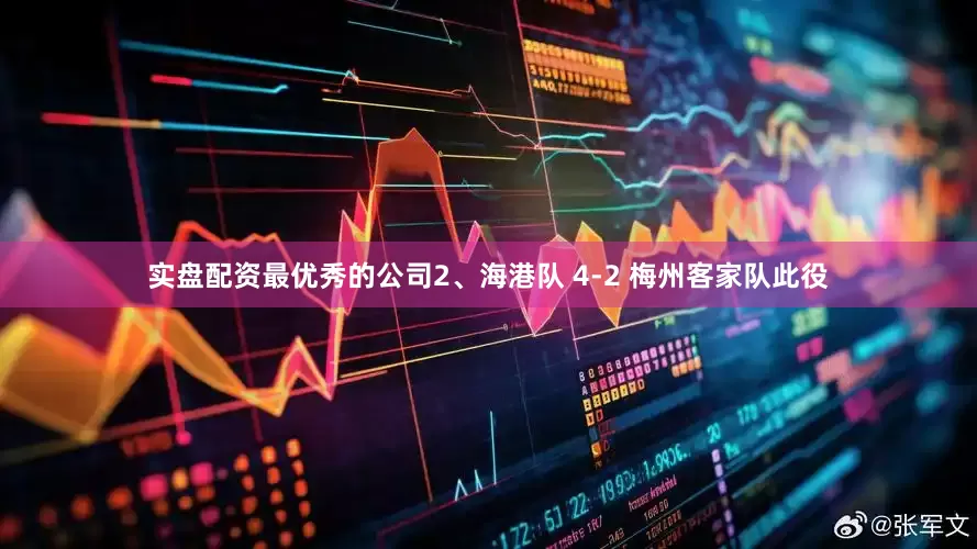 实盘配资最优秀的公司2、海港队 4-2 梅州客家队此役