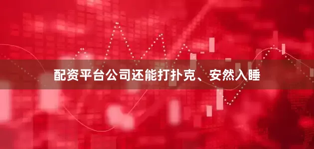 配资平台公司还能打扑克、安然入睡