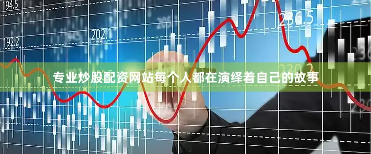 专业炒股配资网站每个人都在演绎着自己的故事