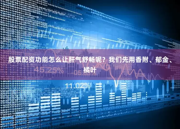 股票配资功能怎么让肝气舒畅呢？我们先用香附、郁金、橘叶