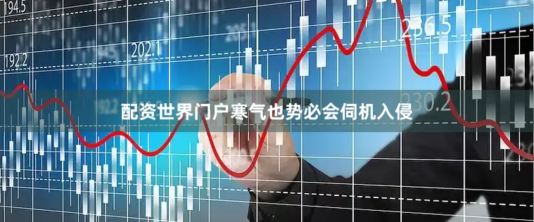 配资世界门户寒气也势必会伺机入侵