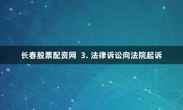 长春股票配资网  3. 法律诉讼向法院起诉